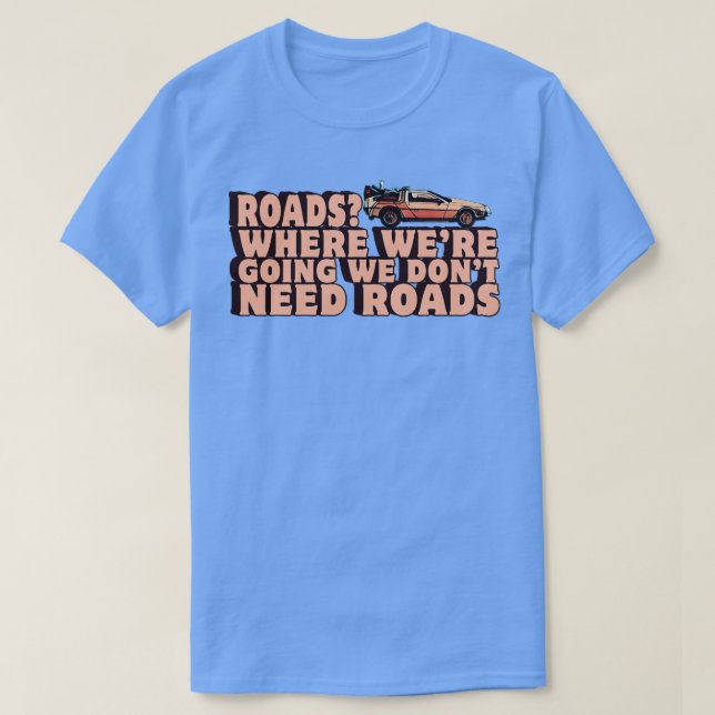 Where Were Going We Dont Need Roads T-Shirt (Design Front)