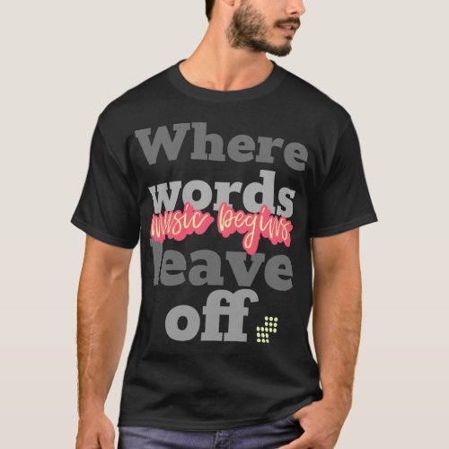 Where Words Leave Off Music Begins   T_Shirt