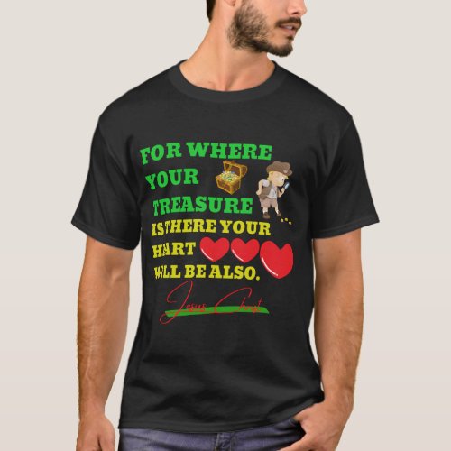 Where your treasure is there your heart will be al T_Shirt