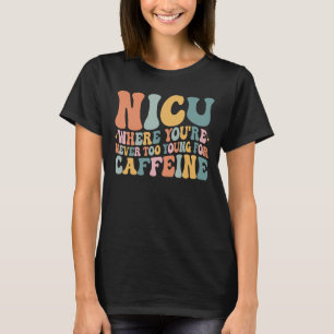 Where You're Never Too Young For Caffeine NICU T-Shirt