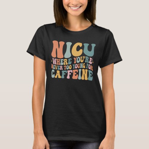 Where Youre Never Too Young For Caffeine NICU T_Shirt