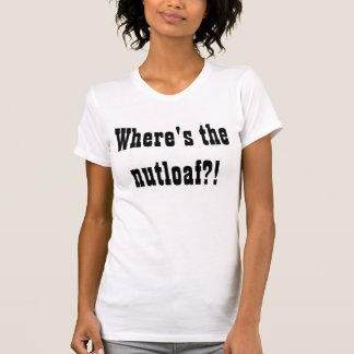 Where's the nutloaf?! T-Shirt