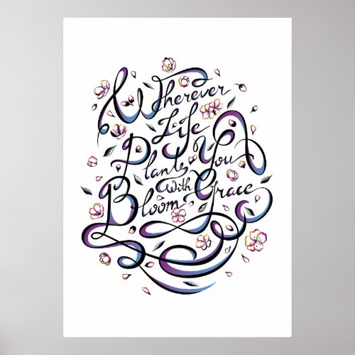 Wherever Life Plants You Bloom With Grace Poster