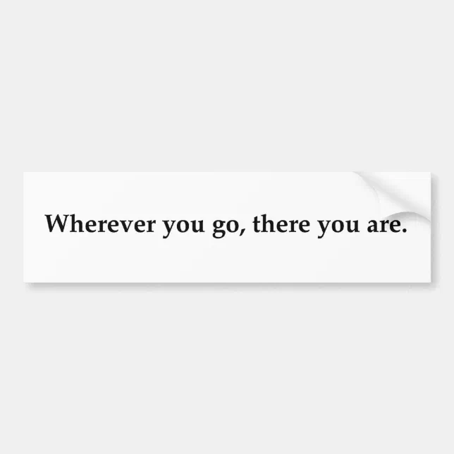 Wherever you go, there you are. bumper sticker | Zazzle