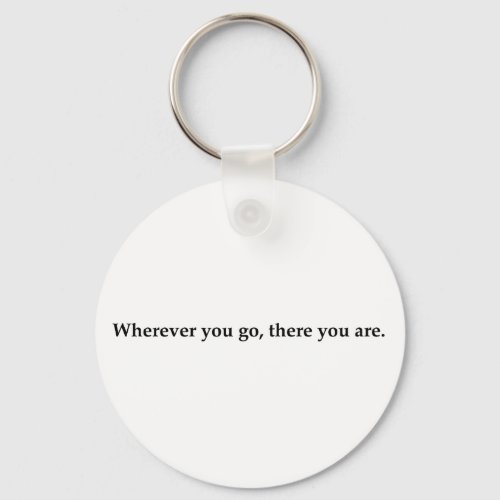 Wherever you go there you are keychain