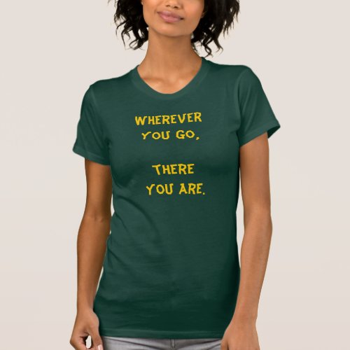 Wherever you go there you are T_Shirt