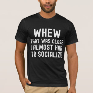 Whew That Was Close I Almost Had To Socialize T-Shirt