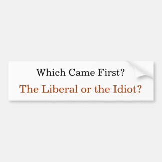 Which Came First? The Liberal or the Idiot? Bumper Sticker