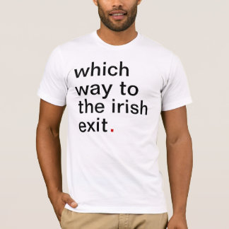 which way to the irish exit. have a great life. T-Shirt