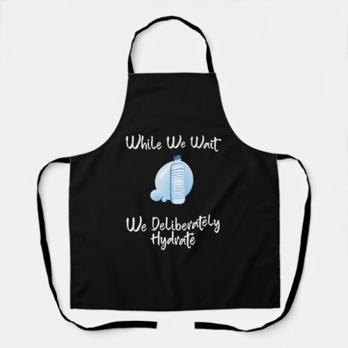 While We Wait We Deliberately Hydrate Apron