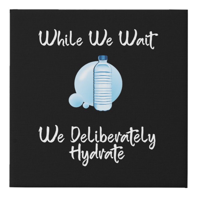 While We Wait We Deliberately Hydrate Faux Canvas Print (Front)