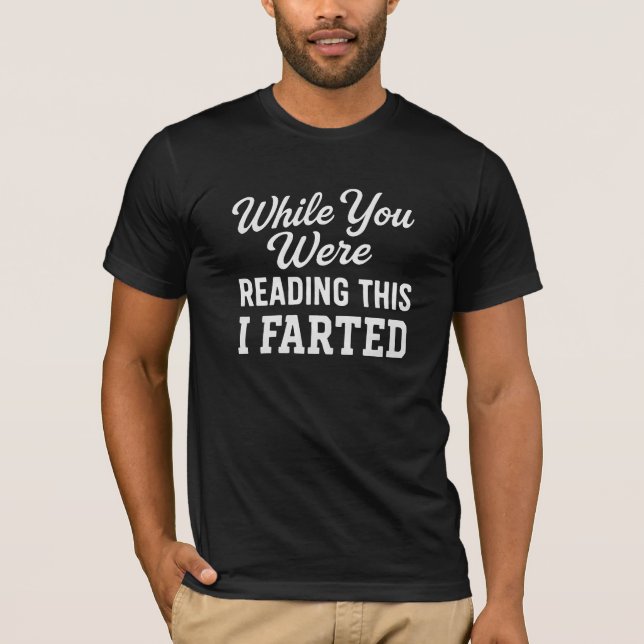 While You Were READING THIS I FARTED T-Shirt (Front)