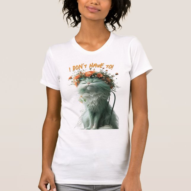 Whimsical Fluffy Sassy Cat "I Don't Have To" T-Shirt (Front)