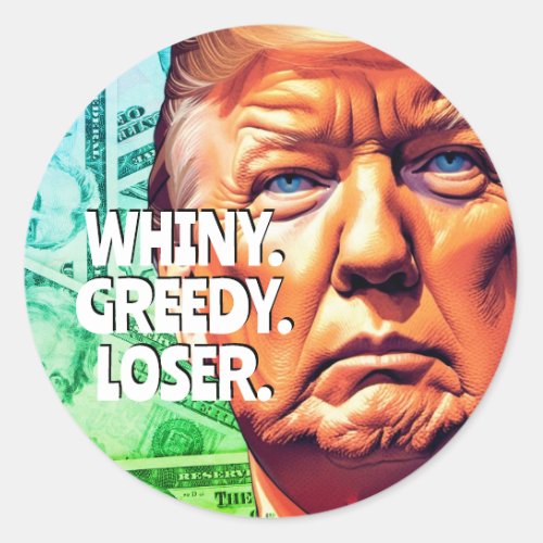 Whiny Greedy Loser Trump Classic Round Sticker