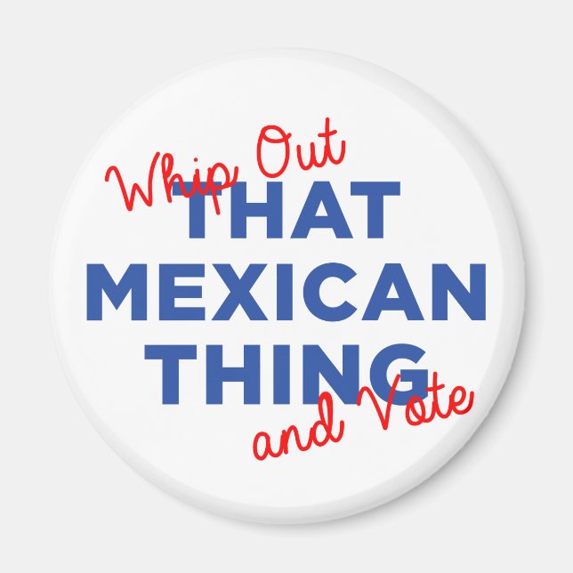 Whip Out That Mexican Thing and Vote: Hillary 2016 Magnet (Front)