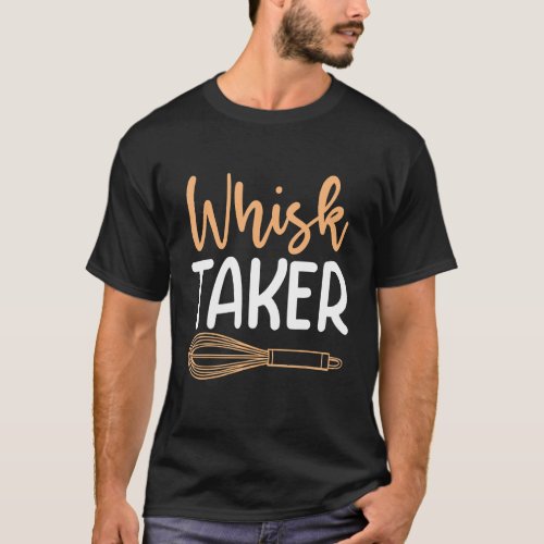 Whisk Taker Cook Chef Baking Pun T_Shirt