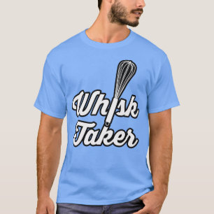 Whisk Taker Funny Baking Pun Baker Cook Chef Idea T-Shirt