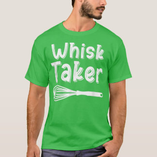 Whisk Taker Funny Baking Pun Cook Chef Baker Cool  T-Shirt