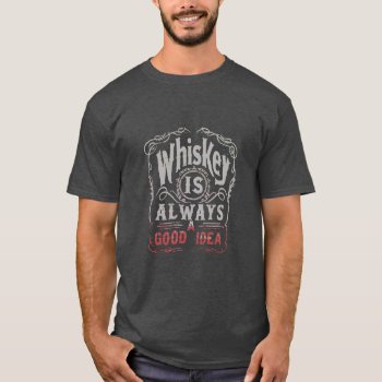 Whiskey Is Always A Good Idea T-shirt by eRocksFunnyTshirts at Zazzle