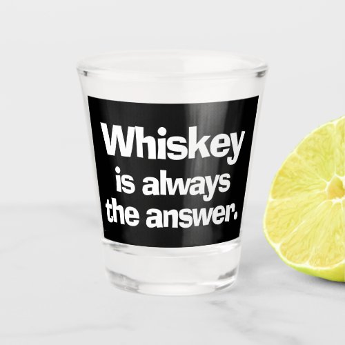 Whiskey is Always the Answer Shot Glass