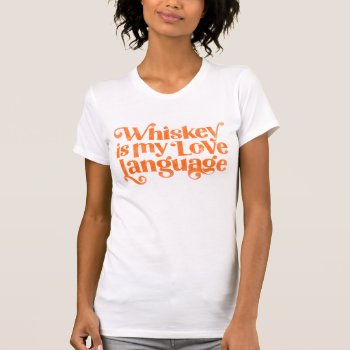 Whiskey Is My Love Language. Funny & Cute Alcohol T-shirt by TheWhiskeyGinger at Zazzle