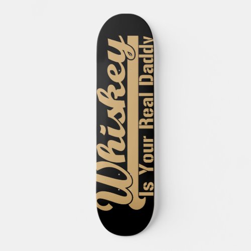 Whiskey Is Your Real Daddy Skateboard Deck
