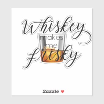 Whiskey Makes me Frisky Sticker | Zazzle