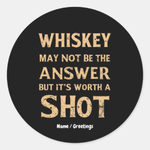 Whiskey May Not Be the Answer, But It’s Worth a Sh Classic Round Sticker