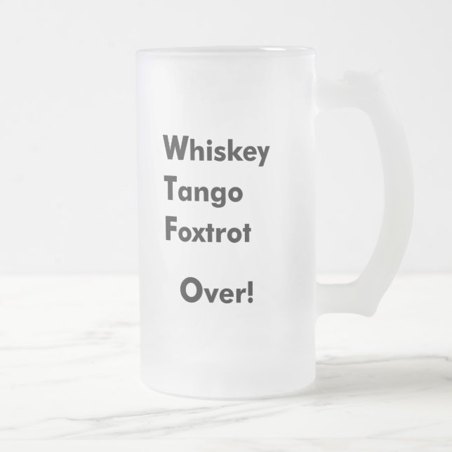 Whiskey Tango Foxtrot Over! Frosted Glass Beer Mug (Right)