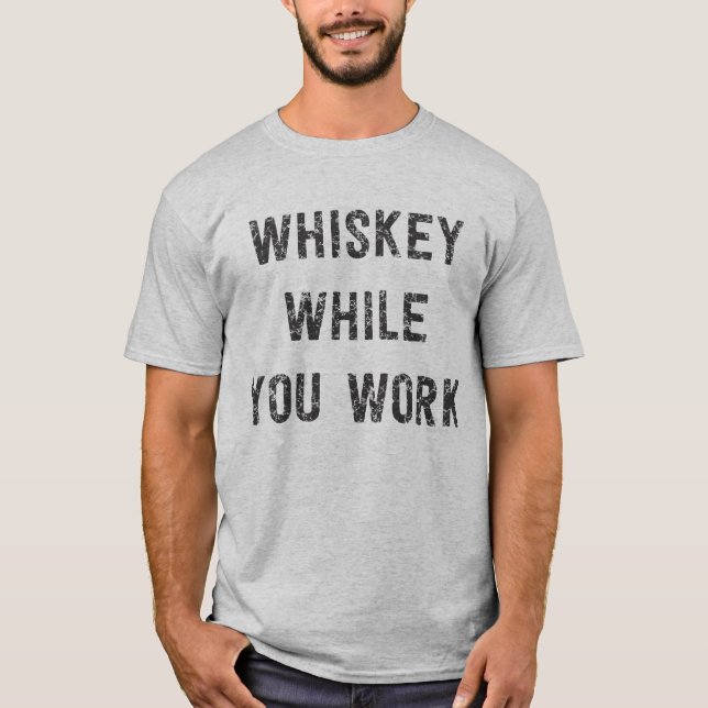 Whiskey while you work T-Shirt (Front)