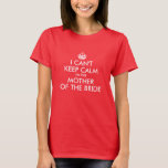 White Can't Keep Calm Mother of the Bride T-Shirt<br><div class="desc">I Can't Keep Calm ... I'm the Mother of the Bride... You can customize all the colors in this design... both font and crown color. You'll need to change the color for the white and lighter tees. Create your own wedding party gifts for the mother of the bride or groom....</div>
