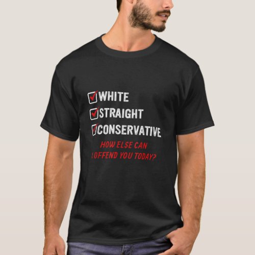 White Straight Conservative How else can I offend  T_Shirt