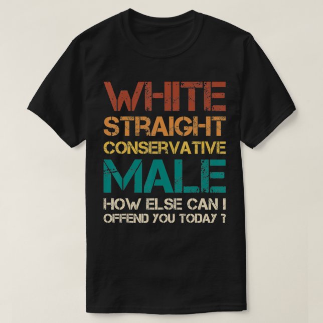 white straight conservative male how else can i of T-Shirt (Design Front)