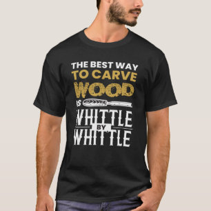 Whittle By Whittle Wood Carving T-Shirt