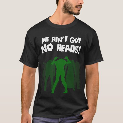 Who Aint Got No Heads T_Shirt