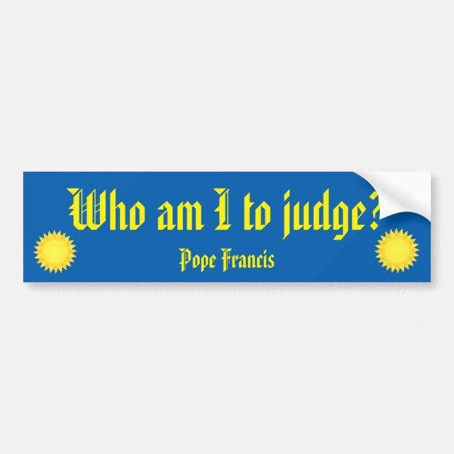 Who Am I To Judge? Pope Francis Bumper Sticker