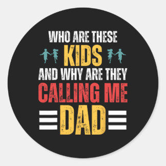 Who Are These Kids And Why Are They Calling Me Dad Classic Round Sticker