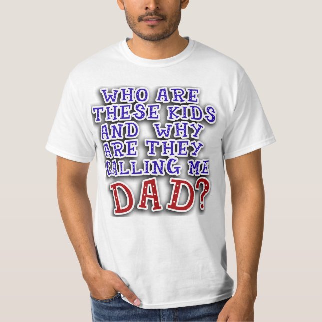 Who Are These Kids & Why Are They Calling Me DAD? T-Shirt (Front)