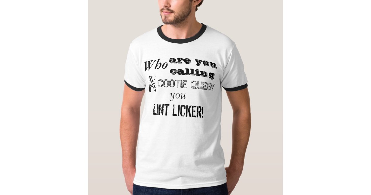 Who Are You Calling A Cootie Queen You Lint Licker T Shirt Zazzle Com