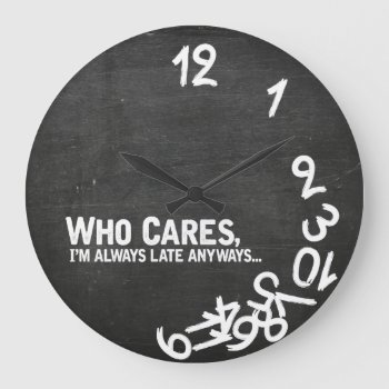 Who Cares  I'm Always Late Anyway... Large Clock by eatlovepray at Zazzle