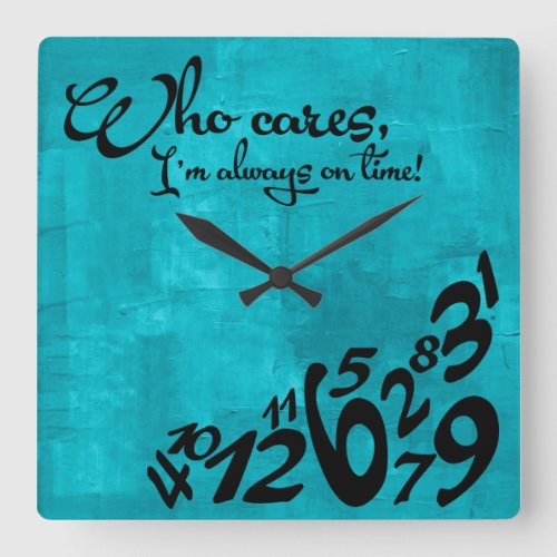 Who cares Im always on time _ aqua blue Square Wall Clock