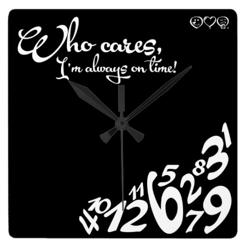 Who cares, I'm always on time! - black and white Square Wall Clocks