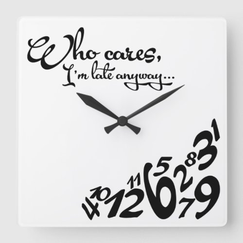 Who cares Im late anyway _ black and white Square Wall Clock
