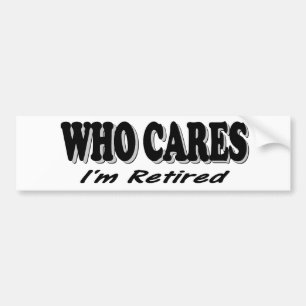 Who Cares - I'm Retired Bumper Sticker