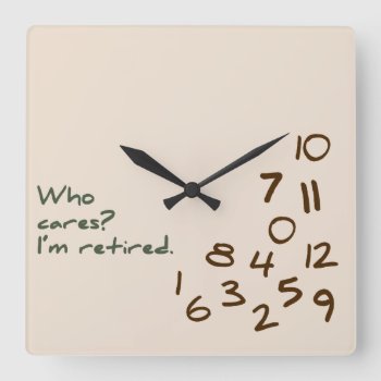Who Cares? I'm Retired. Square Wall Clock by FatCatGraphics at Zazzle