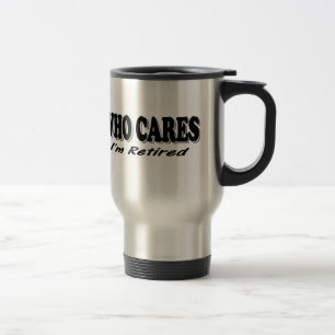 Who Cares - I'm Retired Travel Mug