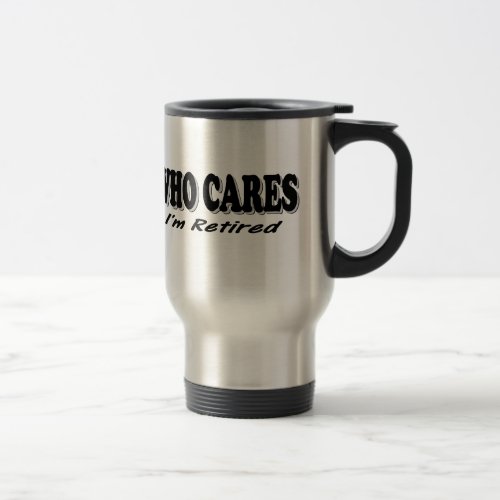 Who Cares _ Im Retired Travel Mug