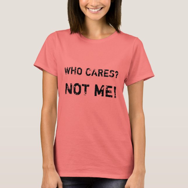 WHO CARES?, NOT ME! T-Shirt (Front)