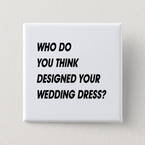 WHO DO YOU THINK DESIGNED YOUR WEDDING DRESS PINBACK BUTTON