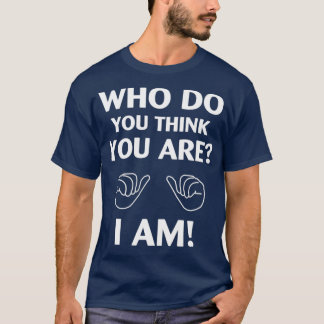 Who Do You Think You Are I AM T-Shirt